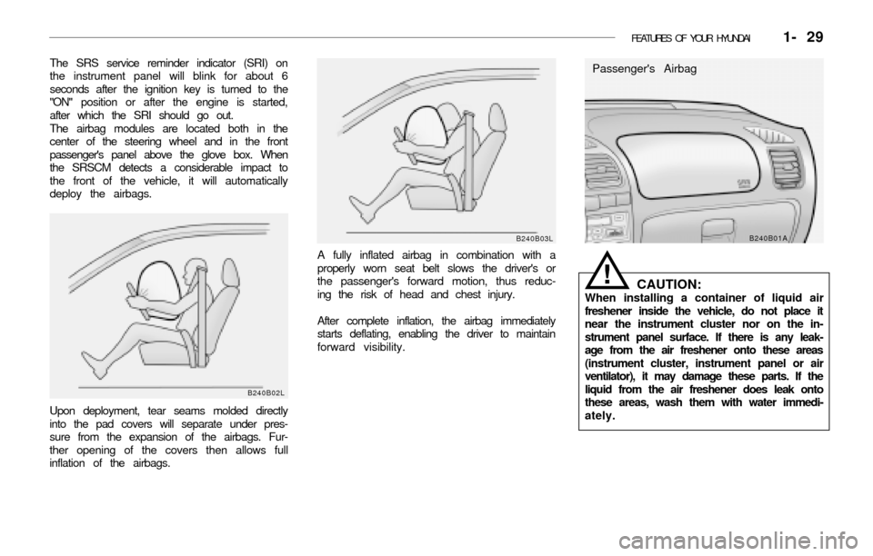 Hyundai Accent 2003 Service Manual FEATURES OF YOUR HYUNDAI   1- 29
The SRS service reminder indicator (SRI) on
the instrument panel will blink for about 6
seconds after the ignition key is turned to the
"ON" position or after the engi