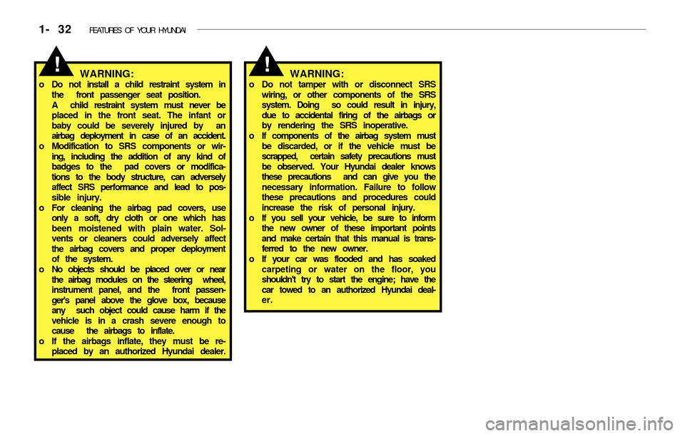 Hyundai Accent 2003 Service Manual 1- 32 FEATURES OF YOUR HYUNDAI
!WARNING:o Do not tamper with or disconnect SRS
wiring, or other components of the SRS
system. Doing so could result in injury,
due to accidental firing of the airbags Hyundai Accent 2003 Service Manual 1- 32 FEATURES OF YOUR HYUNDAI
!WARNING:o Do not tamper with or disconnect SRS
wiring, or other components of the SRS
system. Doing so could result in injury,
due to accidental firing of the airbags