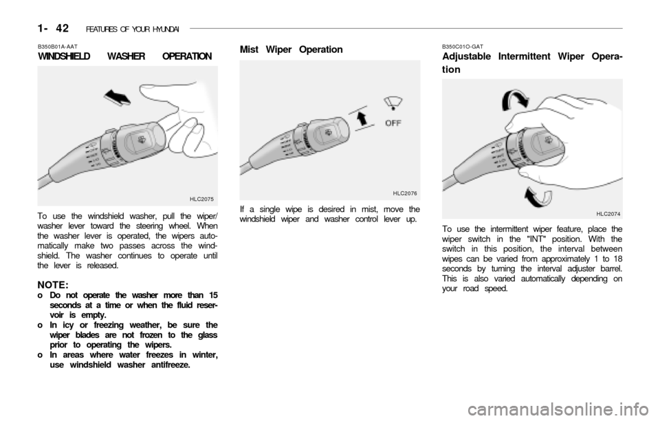 Hyundai Accent 2003 Workshop Manual 1- 42 FEATURES OF YOUR HYUNDAI
B350B01A-AAT
WINDSHIELD WASHER OPERATION
To use the windshield washer, pull the wiper/
washer lever toward the steering wheel. When
the washer lever is operated, the wi Hyundai Accent 2003 Workshop Manual 1- 42 FEATURES OF YOUR HYUNDAI
B350B01A-AAT
WINDSHIELD WASHER OPERATION
To use the windshield washer, pull the wiper/
washer lever toward the steering wheel. When
the washer lever is operated, the wi