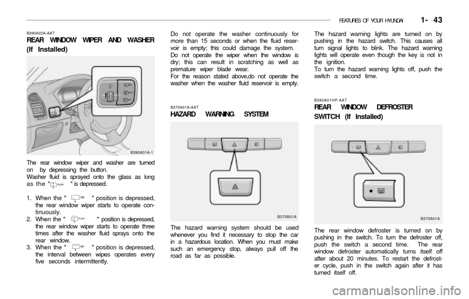 Hyundai Accent 2003 Workshop Manual FEATURES OF YOUR HYUNDAI 1- 43
B380A01HP-AAT
REAR WINDOW DEFROSTER
SWITCH (If Installed)
The rear window defroster is turned on by
pushing in the switch. To turn the defroster off,
push the switch a Hyundai Accent 2003 Workshop Manual FEATURES OF YOUR HYUNDAI 1- 43
B380A01HP-AAT
REAR WINDOW DEFROSTER
SWITCH (If Installed)
The rear window defroster is turned on by
pushing in the switch. To turn the defroster off,
push the switch a