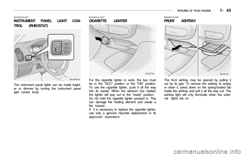 Hyundai Accent 2003 Workshop Manual FEATURES OF YOUR HYUNDAI 1- 45
B410A01A-AAT
INSTRUMENT PANEL LIGHT CON-
TROL (RHEOSTAT)
The instrument panel lights can be made bright-
er or dimmer by turning the instrument panel
light control kno Hyundai Accent 2003 Workshop Manual FEATURES OF YOUR HYUNDAI 1- 45
B410A01A-AAT
INSTRUMENT PANEL LIGHT CON-
TROL (RHEOSTAT)
The instrument panel lights can be made bright-
er or dimmer by turning the instrument panel
light control kno