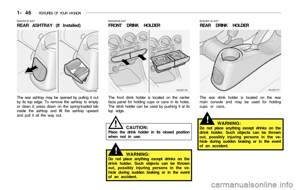 Hyundai Accent 2003 Owners Guide 1- 46  FEATURES OF YOUR HYUNDAI
B440A01E-AAT
REAR ASHTRAY (If Installed)
The rear ashtray may be opened by pulling it out
by its top edge. To remove the ashtray to empty
or clean it, press down on the
