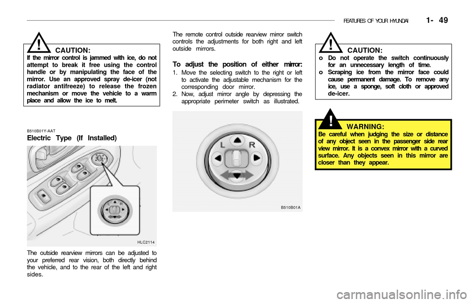 Hyundai Accent 2003 Repair Manual FEATURES OF YOUR HYUNDAI 1- 49
CAUTION:If the mirror control is jammed with ice, do not
attempt to break it free using the control
handle or by manipulating the face of the
mirror. Use an approved s Hyundai Accent 2003 Repair Manual FEATURES OF YOUR HYUNDAI 1- 49
CAUTION:If the mirror control is jammed with ice, do not
attempt to break it free using the control
handle or by manipulating the face of the
mirror. Use an approved s