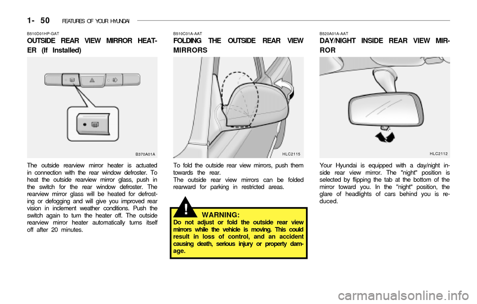 Hyundai Accent 2003 Repair Manual 1- 50 FEATURES OF YOUR HYUNDAI
B510D01HP-GAT
OUTSIDE REAR VIEW MIRROR HEAT-
ER (If Installed)
The outside rearview mirror heater is actuated
in connection with the rear window defroster. To
heat the Hyundai Accent 2003 Repair Manual 1- 50 FEATURES OF YOUR HYUNDAI
B510D01HP-GAT
OUTSIDE REAR VIEW MIRROR HEAT-
ER (If Installed)
The outside rearview mirror heater is actuated
in connection with the rear window defroster. To
heat the