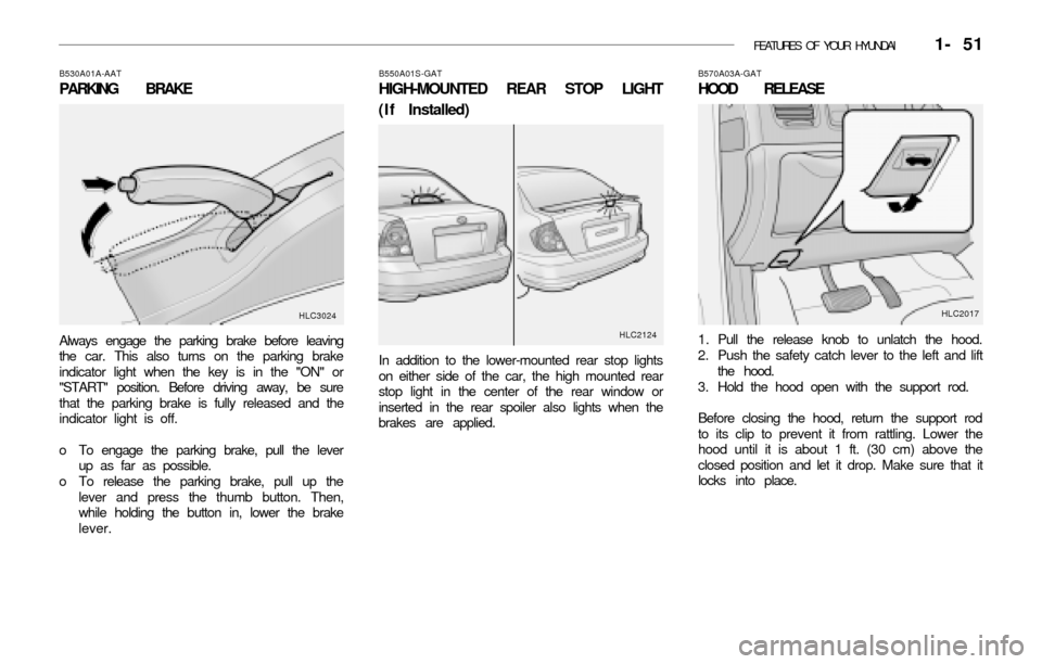 Hyundai Accent 2003  Owners Manual FEATURES OF YOUR HYUNDAI   1- 51
B530A01A-AAT
PARKING BRAKE
Always engage the parking brake before leaving
the car. This also turns on the parking brake
indicator light when the key is in the "ON" or

