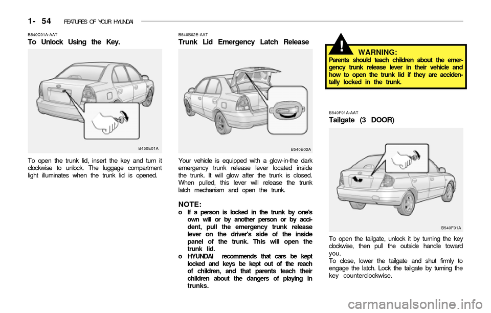 Hyundai Accent 2003 Owners Guide 1- 54  FEATURES OF YOUR HYUNDAI
B540C01A-AAT
To Unlock Using the Key.
To open the trunk lid, insert the key and turn it
clockwise to unlock. The luggage compartment
light illuminates when the trunk li