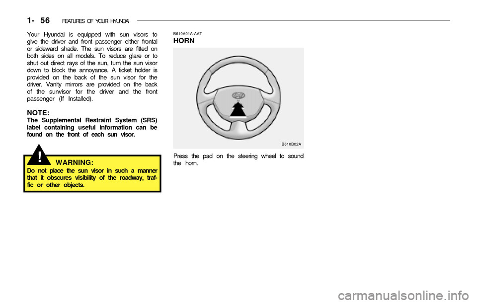 Hyundai Accent 2003 Repair Manual 1- 56 FEATURES OF YOUR HYUNDAI
Your Hyundai is equipped with sun visors to
give the driver and front passenger either frontal
or sideward shade. The sun visors are fitted on
both sides on all models. Hyundai Accent 2003 Repair Manual 1- 56 FEATURES OF YOUR HYUNDAI
Your Hyundai is equipped with sun visors to
give the driver and front passenger either frontal
or sideward shade. The sun visors are fitted on
both sides on all models.