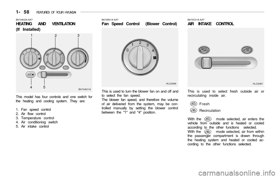 Hyundai Accent 2003  Owners Manual 1- 58  FEATURES OF YOUR HYUNDAI
This is used to select fresh outside air or
recirculating inside air.
Fresh
Recirculation
With the        mode selected, air enters the
vehicle from outside and is heat