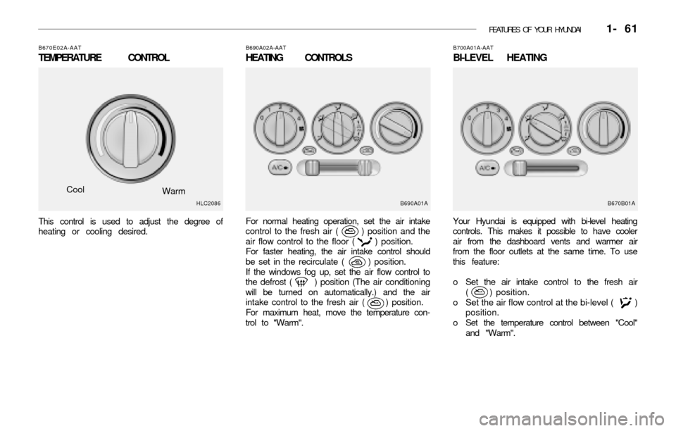 Hyundai Accent 2003  Owners Manual FEATURES OF YOUR HYUNDAI   1- 61
B690A02A-AAT
HEATING CONTROLS
B670E02A-AAT
TEMPERATURE CONTROL
Cool
Warm
This control is used to adjust the degree of
heating or cooling desired.
HLC2086
For normal he