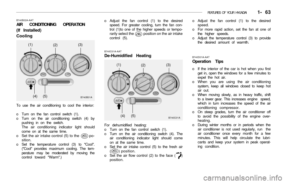 Hyundai Accent 2003 User Guide FEATURES OF YOUR HYUNDAI   1- 63
B740B02A-AAT
AIR CONDITIONING OPERATION
(If Installed)
Cooling
To use the air conditioning to cool the interior:
o Turn on the fan control switch (1).
o Turn on the ai