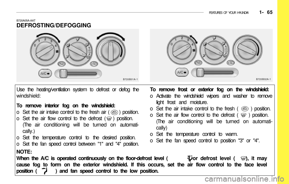 Hyundai Accent 2003  Owners Manual FEATURES OF YOUR HYUNDAI   1- 65
NOTE:
When the A/C is operated continuously on the floor-defrost level (             ) or defrost level (    ), it may
cause fog to form on the exterior windshield. If