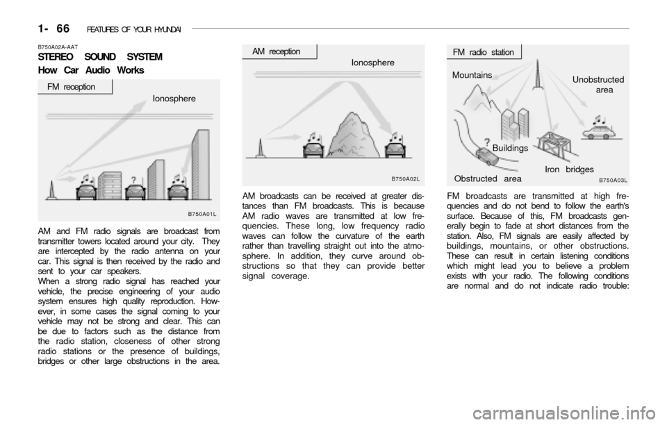 Hyundai Accent 2003 Manual PDF 1- 66 FEATURES OF YOUR HYUNDAI
FM broadcasts are transmitted at high fre-
quencies and do not bend to follow the earths
surface. Because of this, FM broadcasts gen-
erally begin to fade at short dis Hyundai Accent 2003 Manual PDF 1- 66 FEATURES OF YOUR HYUNDAI
FM broadcasts are transmitted at high fre-
quencies and do not bend to follow the earths
surface. Because of this, FM broadcasts gen-
erally begin to fade at short dis