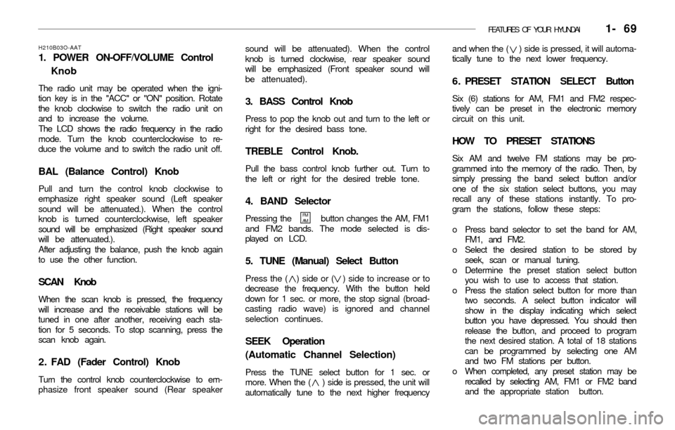 Hyundai Accent 2003  Owners Manual FEATURES OF YOUR HYUNDAI   1- 69
sound will be attenuated). When the control
knob is turned clockwise, rear speaker sound
will be emphasized (Front speaker sound will
be attenuated).
3. BASS Control K