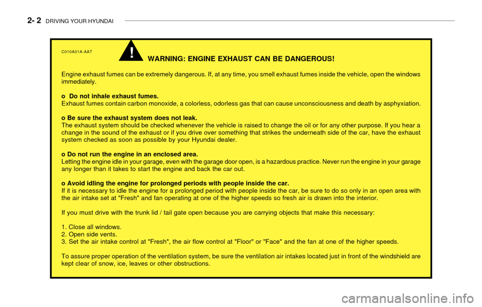 Hyundai Accent 2003 Service Manual 2- 2  DRIVING YOUR HYUNDAI
C010A01A-AAT
WARNING: ENGINE EXHAUST CAN BE DANGEROUS!
Engine exhaust fumes can be extremely dangerous. If, at any time, you smell exhaust fumes inside the vehicle, open the