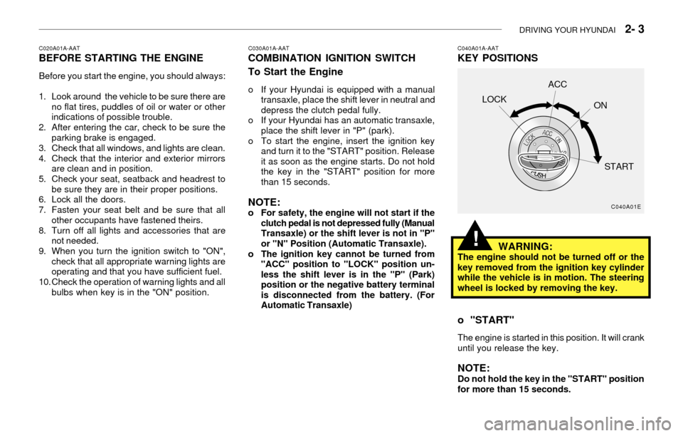 Hyundai Accent 2003 Owners Manual DRIVING YOUR HYUNDAI 2- 3
C020A01A-AATBEFORE STARTING THE ENGINE
Before you start the engine, you should always:
1. Look around the vehicle to be sure there are
no flat tires, puddles of oil or wat Hyundai Accent 2003 Owners Manual DRIVING YOUR HYUNDAI 2- 3
C020A01A-AATBEFORE STARTING THE ENGINE
Before you start the engine, you should always:
1. Look around the vehicle to be sure there are
no flat tires, puddles of oil or wat