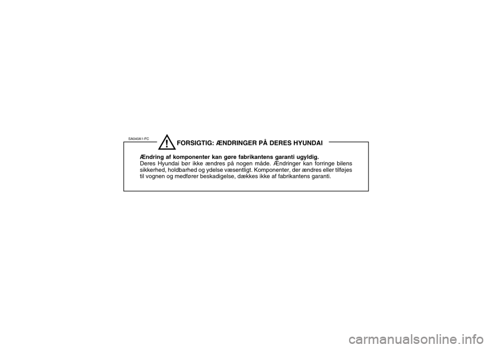 Hyundai Accent 2003  Instruktionsbog (in Danish) SA040A1-FC
!    FORSIGTIG: ÆNDRINGER PÅ DERES HYUNDAI
Ændring af komponenter kan gøre fabrikantens garanti ugyldig. Deres Hyundai bør ikke ændres på nogen måde. Ændringer kan forringe bilenss