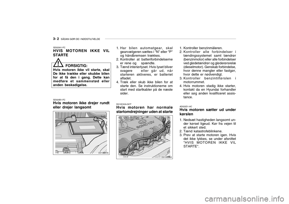 Hyundai Accent 2003  Instruktionsbog (in Danish) 3- 2  SÅDAN GØR DE I NØDSTILFÆLDE
SD020A1-FC HVIS MOTOREN IKKE VIL
STARTE SD020B1-FC Hvis motoren ikke drejer rundt 
eller drejer langsomt D010C02A-GCT
Hvis motoren har normalestartomdrejninger ud