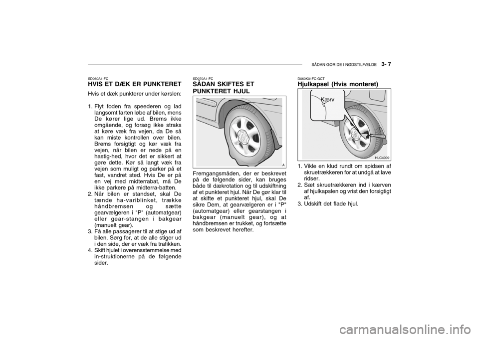 Hyundai Accent 2003 Instruktionsbog (in Danish) SÅDAN GØR DE I NØDSTILFÆLDE 3- 7
SD060A1-FC HVIS ET DÆK ER PUNKTERET
Hvis et dæk punkterer under kørslen:
1. Flyt foden fra speederen og lad langsomt farten løbe af bilen, mens De kører li Hyundai Accent 2003 Instruktionsbog (in Danish) SÅDAN GØR DE I NØDSTILFÆLDE 3- 7
SD060A1-FC HVIS ET DÆK ER PUNKTERET
Hvis et dæk punkterer under kørslen:
1. Flyt foden fra speederen og lad langsomt farten løbe af bilen, mens De kører li