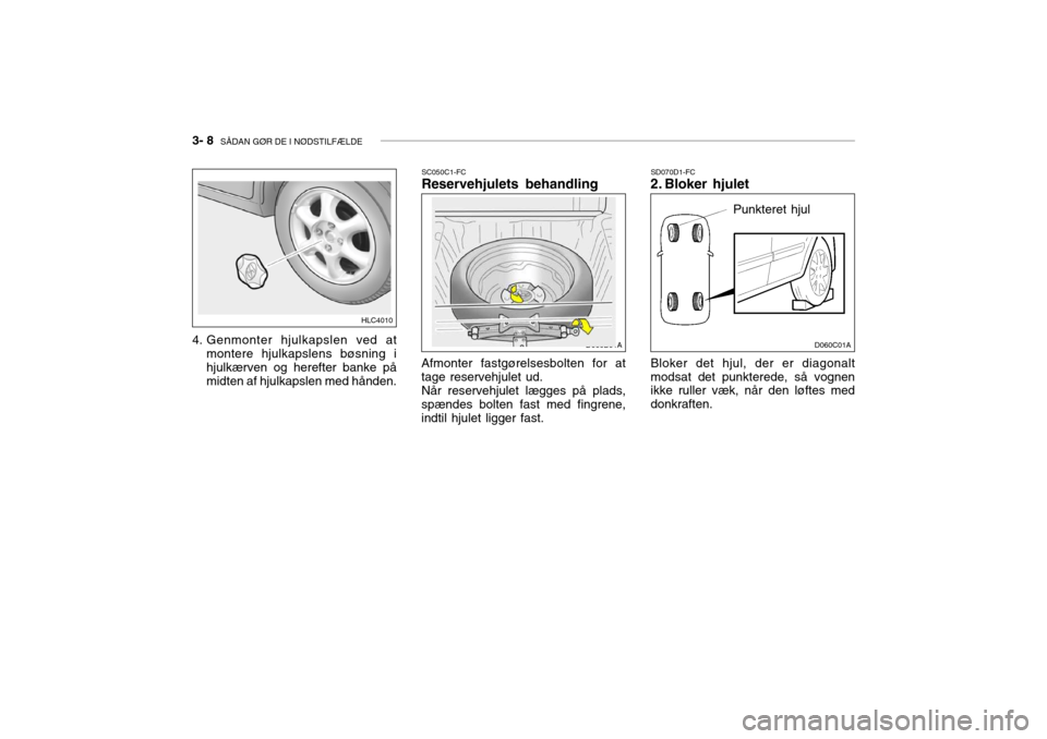 Hyundai Accent 2003 Instruktionsbog (in Danish) 3- 8 SÅDAN GØR DE I NØDSTILFÆLDE
SD070D1-FC
2. Bloker hjulet
Punkteret hjul
Bloker det hjul, der er diagonalt modsat det punkterede, så vognen ikke ruller væk, når den løftes med donkraften.
Hyundai Accent 2003 Instruktionsbog (in Danish) 3- 8 SÅDAN GØR DE I NØDSTILFÆLDE
SD070D1-FC
2. Bloker hjulet
Punkteret hjul
Bloker det hjul, der er diagonalt modsat det punkterede, så vognen ikke ruller væk, når den løftes med donkraften.