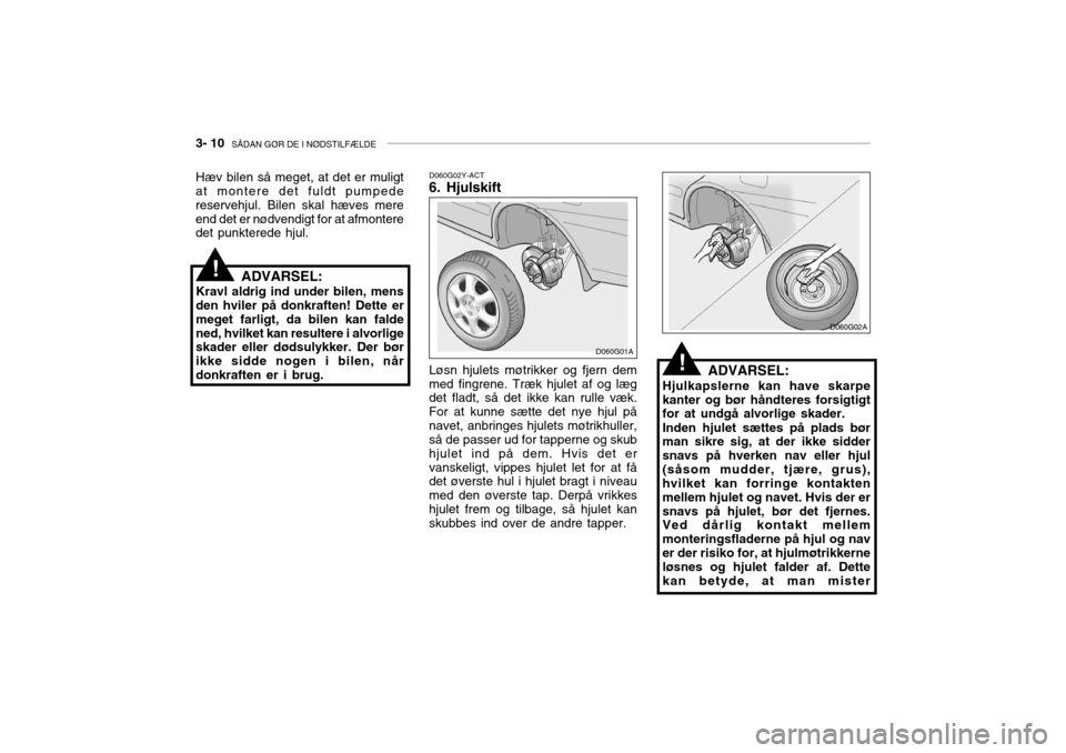 Hyundai Accent 2003 Instruktionsbog (in Danish) 3- 10 SÅDAN GØR DE I NØDSTILFÆLDE
ADVARSEL:
Hjulkapslerne kan have skarpe kanter og bør håndteres forsigtigt for at undgå alvorlige skader. Inden hjulet sættes på plads bør man sikre sig, a Hyundai Accent 2003 Instruktionsbog (in Danish) 3- 10 SÅDAN GØR DE I NØDSTILFÆLDE
ADVARSEL:
Hjulkapslerne kan have skarpe kanter og bør håndteres forsigtigt for at undgå alvorlige skader. Inden hjulet sættes på plads bør man sikre sig, a