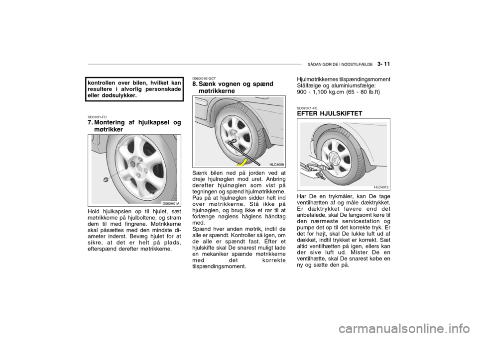 Hyundai Accent 2003  Instruktionsbog (in Danish) SÅDAN GØR DE I NØDSTILFÆLDE   3- 11
SD070I1-FC
7. Montering af hjulkapsel og
møtrikker
kontrollen over bilen, hvilket kan resultere i alvorlig personskade eller dødsulykker. Hold hjulkapslen op 