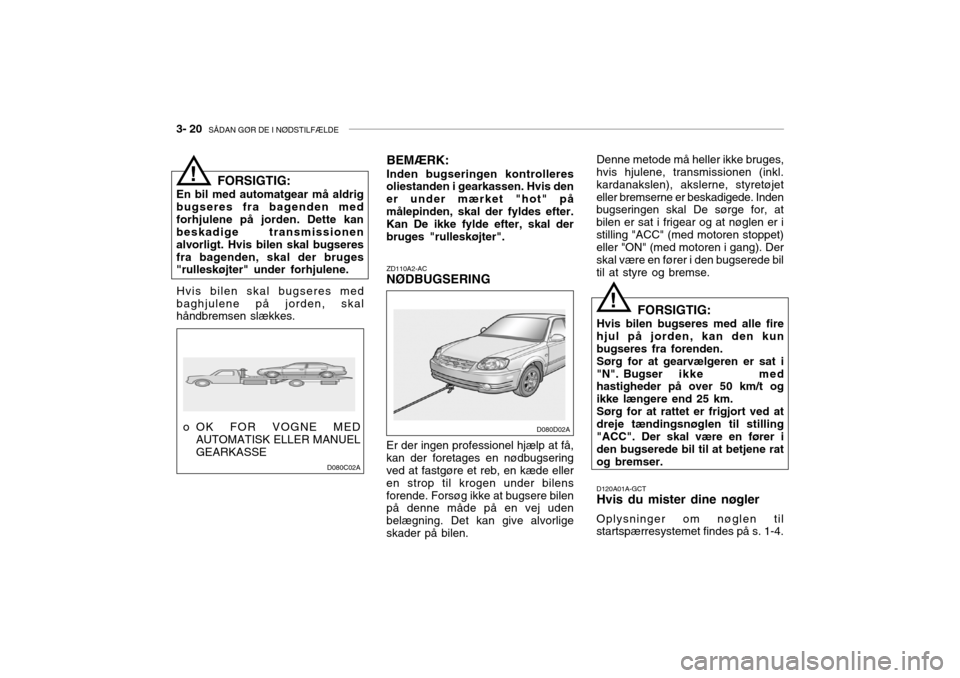 Hyundai Accent 2003  Instruktionsbog (in Danish) 3- 20  SÅDAN GØR DE I NØDSTILFÆLDE
BEMÆRK:
Inden bugseringen kontrolleres oliestanden i gearkassen. Hvis den er under mærket "hot" påmålepinden, skal der fyldes efter. Kan De ikke fylde efter,