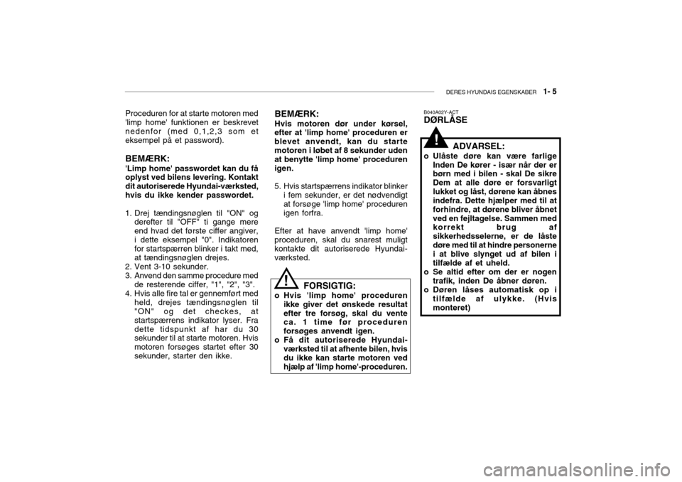 Hyundai Accent 2003  Instruktionsbog (in Danish) DERES HYUNDAIS EGENSKABER   1- 5
!
Proceduren for at starte motoren med limp home funktionen er beskrevet nedenfor (med 0,1,2,3 som eteksempel på et password). BEMÆRK: Limp home passwordet kan d