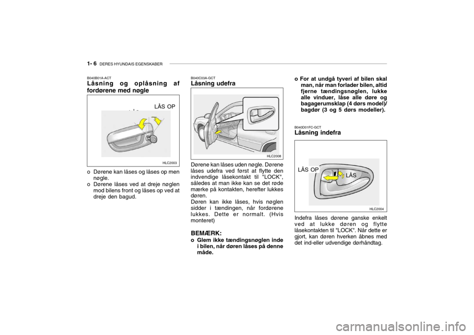 Hyundai Accent 2003 Instruktionsbog (in Danish) 1- 6 DERES HYUNDAIS EGENSKABER
B040B01A-ACT Låsning og oplåsning af fordørene med nøgle B040C03A-GCT Låsning udefra
B040D01FC-GCT Låsning indefra
LÅS OP
o Dørene kan låses og låses op men n Hyundai Accent 2003 Instruktionsbog (in Danish) 1- 6 DERES HYUNDAIS EGENSKABER
B040B01A-ACT Låsning og oplåsning af fordørene med nøgle B040C03A-GCT Låsning udefra
B040D01FC-GCT Låsning indefra
LÅS OP
o Dørene kan låses og låses op men n