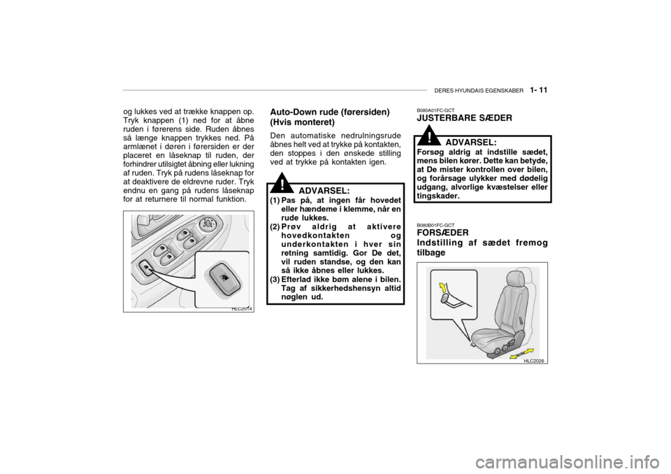 Hyundai Accent 2003  Instruktionsbog (in Danish) DERES HYUNDAIS EGENSKABER   1- 11
!
og lukkes ved at trække knappen op. Tryk knappen (1) ned for at åbne ruden i førerens side. Ruden åbnesså længe knappen trykkes ned. På armlænet i døren i 