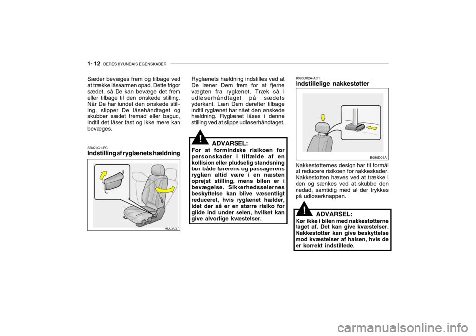 Hyundai Accent 2003  Instruktionsbog (in Danish) 1- 12  DERES HYUNDAIS EGENSKABER
!
!
SB070C1-FC Indstilling af ryglænets hældning B080D02A-ACTIndstillelige nakkestøtter
Sæder bevæges frem og tilbage vedat trække låsearmen opad. Dette frigør