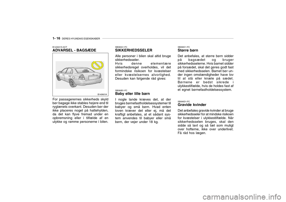 Hyundai Accent 2003 Instruktionsbog (in Danish) 1- 16 DERES HYUNDAIS EGENSKABER
SB090A1-FC SIKKERHEDSSELER Alle personer i bilen skal altid bruge
sikkerhedsseler. Hvis denne elementære
sikkerhedsregel overholdes, vil det formindske risikoen for k Hyundai Accent 2003 Instruktionsbog (in Danish) 1- 16 DERES HYUNDAIS EGENSKABER
SB090A1-FC SIKKERHEDSSELER Alle personer i bilen skal altid bruge
sikkerhedsseler. Hvis denne elementære
sikkerhedsregel overholdes, vil det formindske risikoen for k