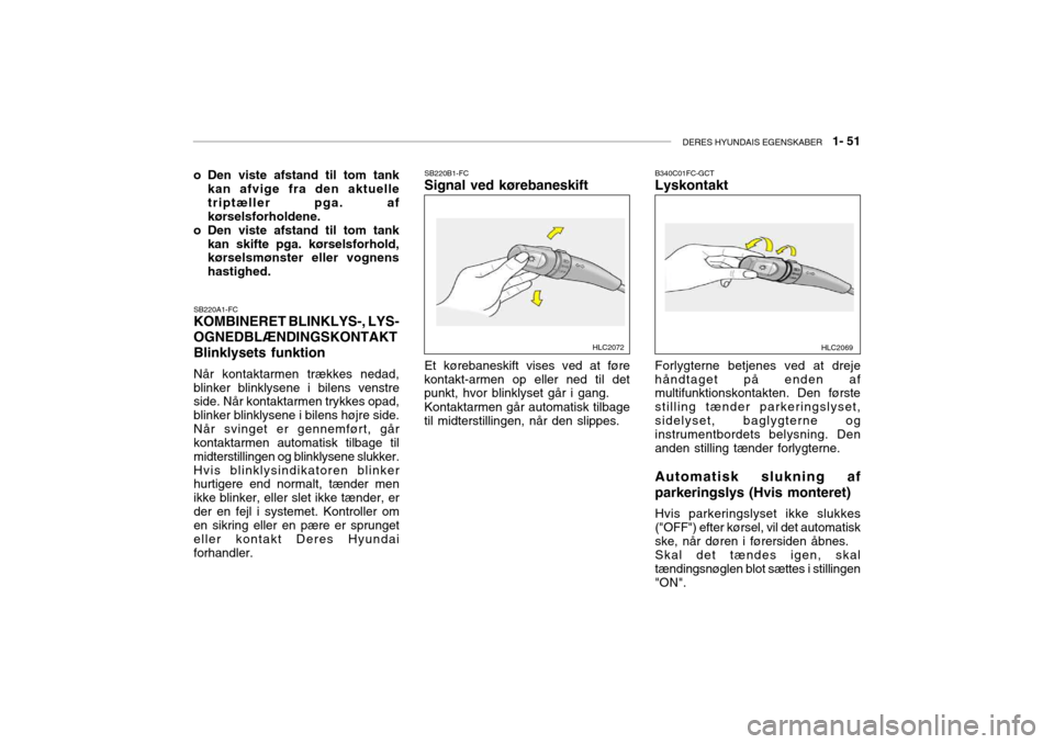 Hyundai Accent 2003  Instruktionsbog (in Danish) DERES HYUNDAIS EGENSKABER   1- 51
SB220A1-FC KOMBINERET BLINKLYS-, LYS- 
OGNEDBLÆNDINGSKONTAKT Blinklysets funktion Når kontaktarmen trækkes nedad, blinker blinklysene i bilens venstre side. Når k