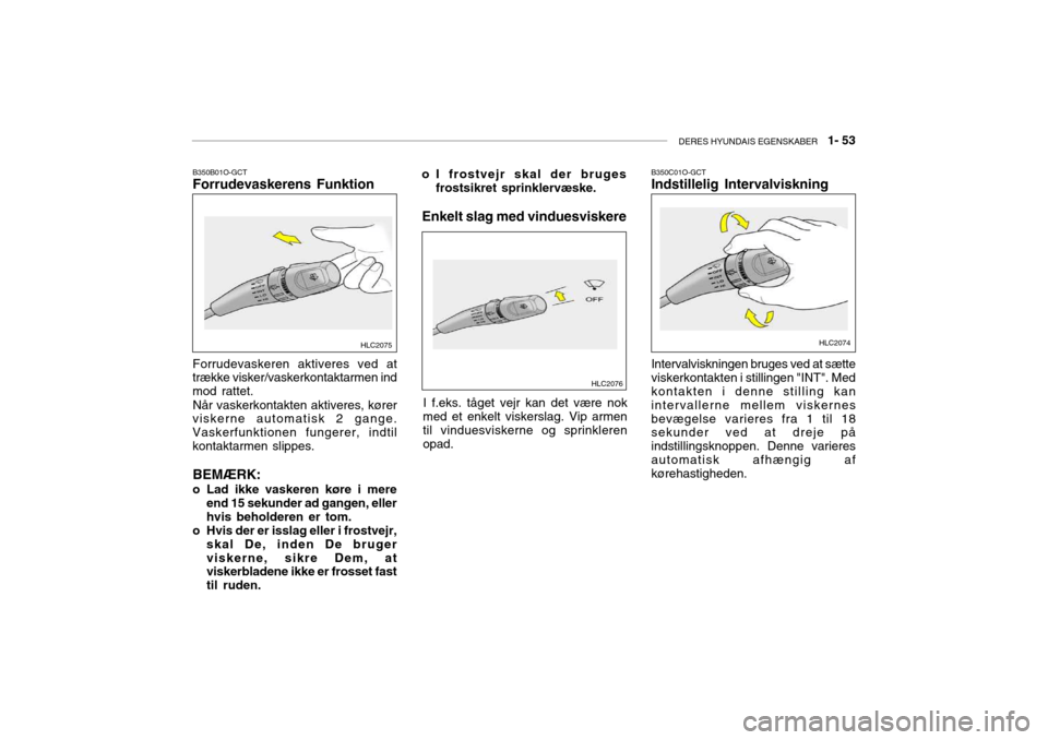 Hyundai Accent 2003  Instruktionsbog (in Danish) DERES HYUNDAIS EGENSKABER   1- 53
B350B01O-GCT Forrudevaskerens Funktion Forrudevaskeren aktiveres ved at
trække visker/vaskerkontaktarmen ind mod rattet.
Når vaskerkontakten aktiveres, kører
viske