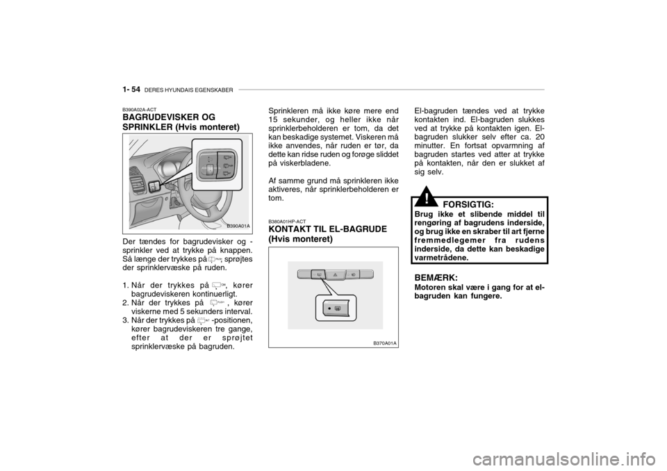 Hyundai Accent 2003  Instruktionsbog (in Danish) 1- 54  DERES HYUNDAIS EGENSKABER
B390A01A
B390A02A-ACT BAGRUDEVISKER OG SPRINKLER (Hvis monteret) Der tændes for bagrudevisker og - sprinkler ved at trykke på knappen.Så længe der trykkes på     