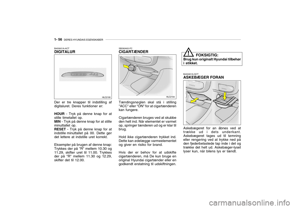 Hyundai Accent 2003  Instruktionsbog (in Danish) 1- 56  DERES HYUNDAIS EGENSKABER
B430A01A-GCT ASKEBÆGER FORAN FOKSIGTIG:
Brug kun originalt Hyundai tilbehør i stikket.
!
SB290A02-FC CIGARTÆNDER Tændingsnøglen skal stå i stilling
"ACC" eller "