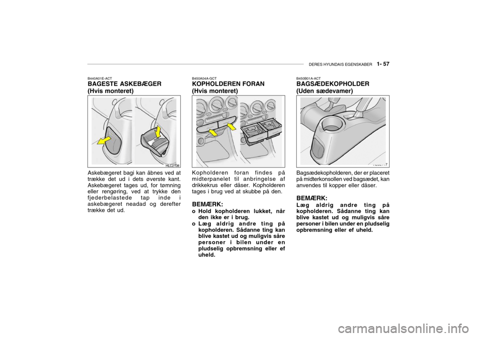 Hyundai Accent 2003 Instruktionsbog (in Danish) DERES HYUNDAIS EGENSKABER 1- 57
B450B01A-ACT BAGSÆDEKOPHOLDER
(Uden sædevamer) Bagsædekopholderen, der er placeret på midterkonsollen ved bagsædet, kananvendes til kopper eller dåser. BEMÆRK Hyundai Accent 2003 Instruktionsbog (in Danish) DERES HYUNDAIS EGENSKABER 1- 57
B450B01A-ACT BAGSÆDEKOPHOLDER
(Uden sædevamer) Bagsædekopholderen, der er placeret på midterkonsollen ved bagsædet, kananvendes til kopper eller dåser. BEMÆRK