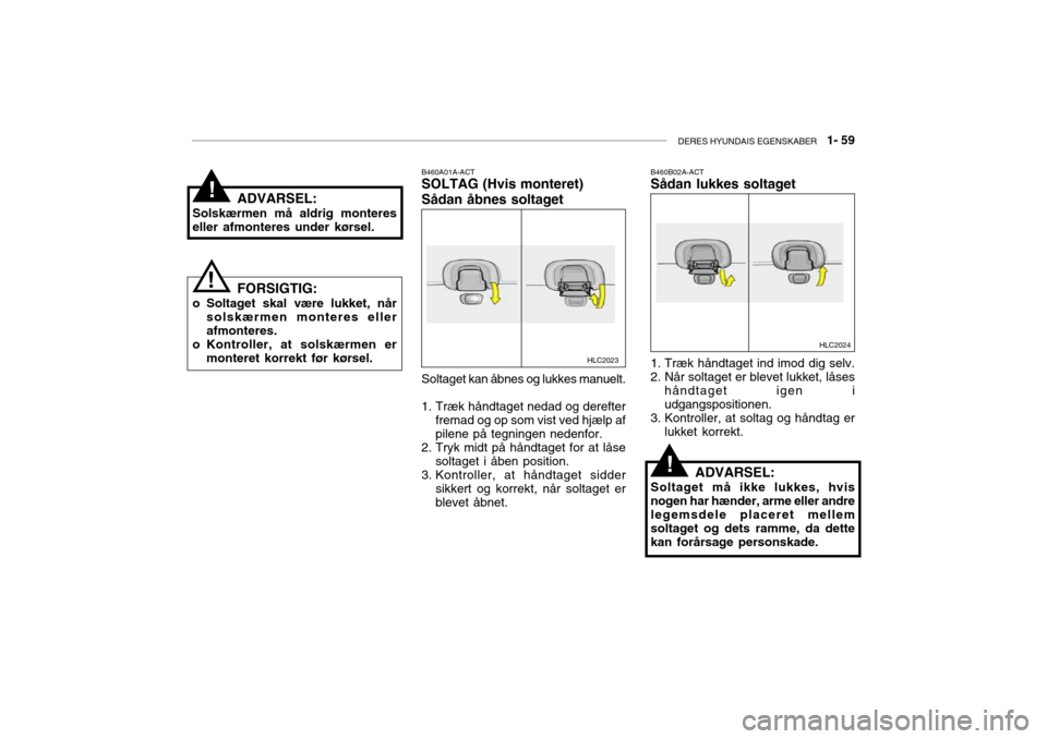 Hyundai Accent 2003  Instruktionsbog (in Danish) DERES HYUNDAIS EGENSKABER   1- 59
HLC2023
ADVARSEL:
Solskærmen må aldrig monteres eller afmonteres under kørsel.
FORSIGTIG:
o Soltaget skal være lukket, når solskærmen monteres ellerafmonteres.
