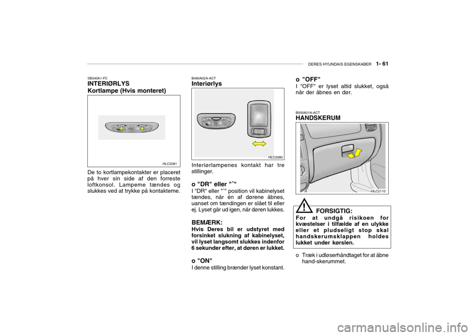 Hyundai Accent 2003 Instruktionsbog (in Danish) DERES HYUNDAIS EGENSKABER 1- 61
SB340A1-FC INTERIØRLYS Kortlampe (Hvis monteret) B490A02A-ACT Interiørlys
De to kortlampekontakter er placeret
på hver sin side af den forreste loftkonsol. Lampeme Hyundai Accent 2003 Instruktionsbog (in Danish) DERES HYUNDAIS EGENSKABER 1- 61
SB340A1-FC INTERIØRLYS Kortlampe (Hvis monteret) B490A02A-ACT Interiørlys
De to kortlampekontakter er placeret
på hver sin side af den forreste loftkonsol. Lampeme