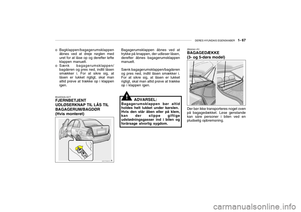 Hyundai Accent 2003  Instruktionsbog (in Danish) DERES HYUNDAIS EGENSKABER   1- 67
o Bagklappen/bagagerumsklappen
åbnes ved at dreje nøglen med uret for at låse op og derefter løfteklappen manuelt.
o Sænk bagagerumsklappen/
bagdøren og pres ne