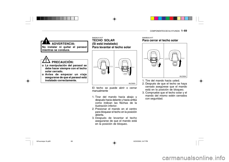 Hyundai Accent 2003  Manual del propietario (in Spanish) COMPONENTES DE SU HYUNDAI   1- 69
!
! B460A01A-AYT TECHO SOLAR (Si está instalado)Para levantar el techo solar El techo se puede abrir o cerrar
manualmente 
1. Tirar del mando hacia abajo y
después 