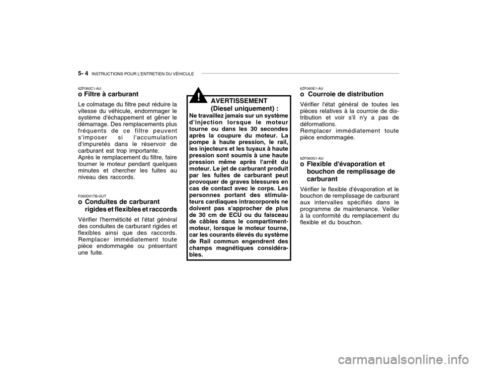 Hyundai Accent 2003  Manuel du propriétaire (in French) 5- 4  INSTRUCTIONS POUR LENTRETIEN DU VÉHICULE
!
F060D01TB-GUT 
o Conduites de carburant
rigides et flexibles et raccords
Vérifier lherméticité et létat général
des conduites de carburant ri
