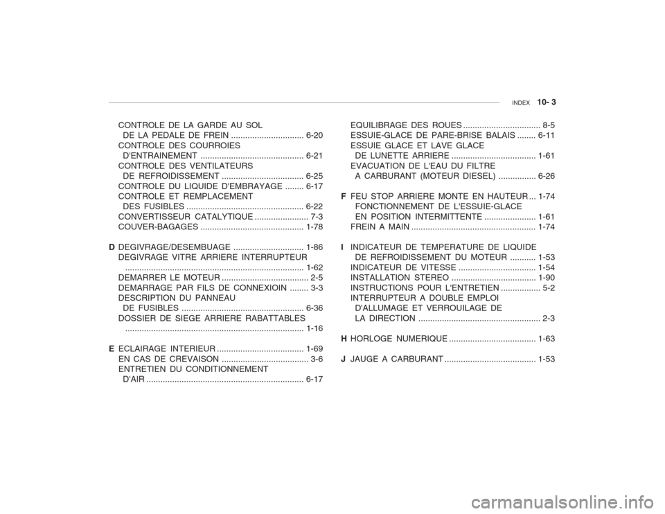 Hyundai Accent 2003  Manuel du propriétaire (in French) INDEX   10- 3
CONTROLE DE LA GARDE AU SOL
DE LA PEDALE DE  FREIN ............................... 6-20
CONTROLE DES COURROIES DENTRAINEM ENT ............................................ 6-21
CONTROLE 