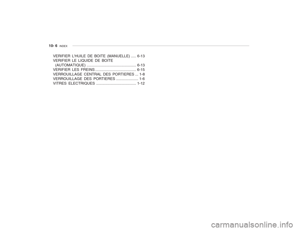 Hyundai Accent 2003  Manuel du propriétaire (in French) 10- 6  INDEX
VERIFIER LHUILE DE BOITE (MANUELLE) ..... 6-13 VERIFIER LE LIQUIDE DE BOITE
(AUTOMATI QUE) ............................................... 6-13
VERIFIER LES FREINS ......................
