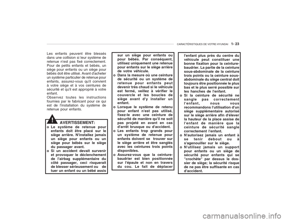 Hyundai Accent 2003  Manuel du propriétaire (in French) CARACTÉRISTIQUES DE VOTRE HYUNDAI   1- 23
Les enfants peuvent être blessés dans une collision si leur système deretenue nest pas fixé correctement.Pour de petits enfants et bébés, unsiège pou