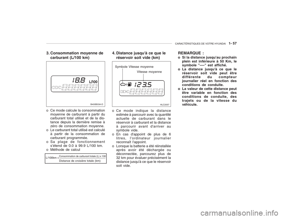 Hyundai Accent 2003  Manuel du propriétaire (in French) CARACTÉRISTIQUES DE VOTRE HYUNDAI   1- 57
Consommation de carburant totale (L) x 100 Distance de croisière totale (km)
L/100km =
3. Consommation moyenne de
carburant (L/100 km)
o Ce mode calcule la 