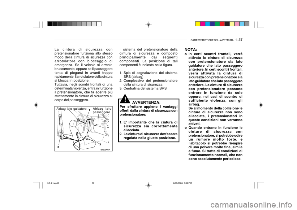 Hyundai Accent 2003  Manuale del proprietario (in Italian) CARATTERISTICHE DELLA VETTURA   1- 37
NOTA: 
o In certi scontri frontali, verrà
attivata la cintura di sicurezza con pretensionatore sia latoguidatore che lato passeggero anteriore. In certi scontri 