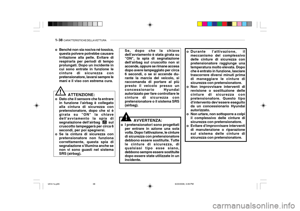 Hyundai Accent 2003  Manuale del proprietario (in Italian) 1- 38  CARATTERISTICHE DELLA VETTURA
ATTENZIONE:
o Dato che il sensore che fa entrare in funzione lairbag è collegato alla cintura di sicurezza con pretensionatore, dopo che si è girata su "ON" la 