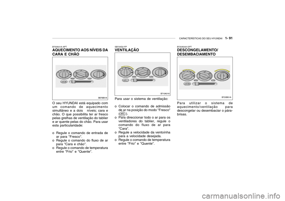 Hyundai Accent 2003 Manual do proprietário (in Portuguese) CARACTERÍSTICAS DO SEU HYUNDAI 1- 91
B720A04A-GPT DESCONGELAMENTO/ DESEMBACIAMENTO Para utilizar o sistema de aquecimento/ventilação paradescongelar ou desembaciar o pára- brisas.
B700A01A-APTAQ Hyundai Accent 2003 Manual do proprietário (in Portuguese) CARACTERÍSTICAS DO SEU HYUNDAI 1- 91
B720A04A-GPT DESCONGELAMENTO/ DESEMBACIAMENTO Para utilizar o sistema de aquecimento/ventilação paradescongelar ou desembaciar o pára- brisas.
B700A01A-APTAQ