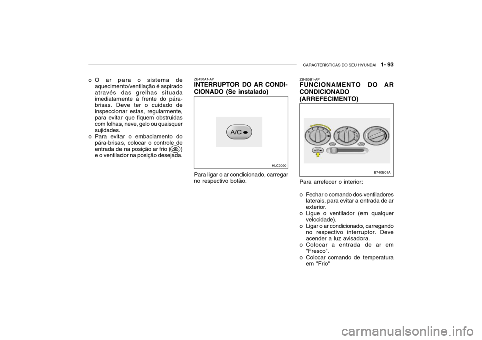 Hyundai Accent 2003 Manual do proprietário (in Portuguese) CARACTERÍSTICAS DO SEU HYUNDAI 1- 93
ZB450A1-AP INTERRUPTOR DO AR CONDI- CIONADO (Se instalado)
Para arrefecer o interior:
o Fechar o comando dos ventiladoreslaterais, para evitar a entrada de ar Hyundai Accent 2003 Manual do proprietário (in Portuguese) CARACTERÍSTICAS DO SEU HYUNDAI 1- 93
ZB450A1-AP INTERRUPTOR DO AR CONDI- CIONADO (Se instalado)
Para arrefecer o interior:
o Fechar o comando dos ventiladoreslaterais, para evitar a entrada de ar