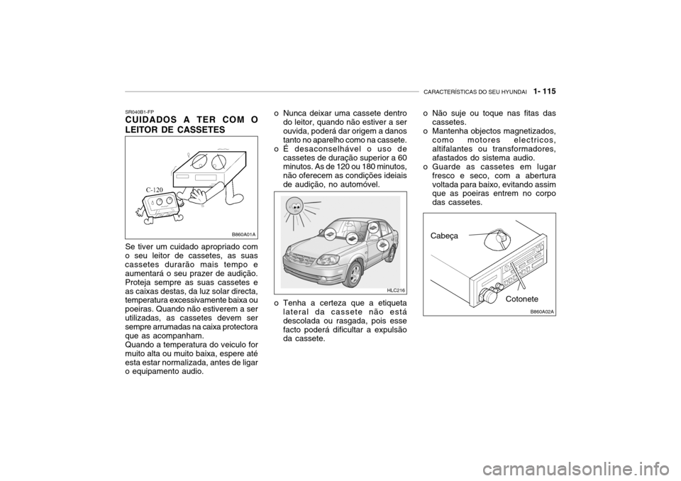 Hyundai Accent 2003 Manual do proprietário (in Portuguese) CARACTERÍSTICAS DO SEU HYUNDAI 1- 115
Cotonete
Cabeça
o Não suje ou toque nas fitas das
cassetes.
o Mantenha objectos magnetizados, como motores electricos, altifalantes ou transformadores,afasta Hyundai Accent 2003 Manual do proprietário (in Portuguese) CARACTERÍSTICAS DO SEU HYUNDAI 1- 115
Cotonete
Cabeça
o Não suje ou toque nas fitas das
cassetes.
o Mantenha objectos magnetizados, como motores electricos, altifalantes ou transformadores,afasta